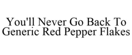 YOU'LL NEVER GO BACK TO GENERIC RED PEPPER FLAKES trademark