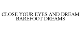 CLOSE YOUR EYES AND DREAM BAREFOOT DREAMS trademark