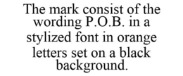 THE MARK CONSIST OF THE WORDING P.O.B. IN A STYLIZED FONT IN ORANGE LETTERS SET ON A BLACK BACKGROUND. trademark