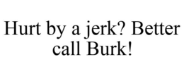 HURT BY A JERK? BETTER CALL BURK! trademark