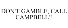 DON'T GAMBLE, CALL CAMPBELL!! trademark