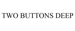 TWO BUTTONS DEEP trademark