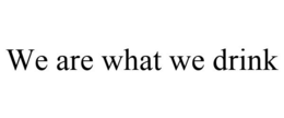 WE ARE WHAT WE DRINK trademark
