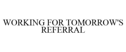 WORKING FOR TOMORROW'S REFERRAL trademark