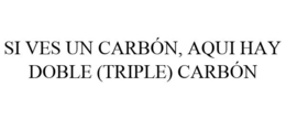 SI VES UN CARBÓN, AQUI HAY DOBLE (TRIPLE) CARBÓN trademark