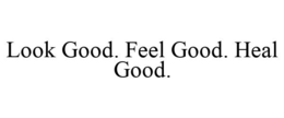 LOOK GOOD. FEEL GOOD. HEAL GOOD. trademark