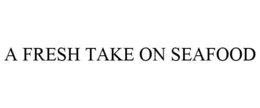A FRESH TAKE ON SEAFOOD trademark