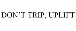 DON'T TRIP, UPLIFT trademark