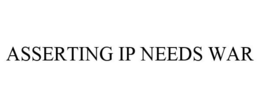 ASSERTING IP NEEDS WAR trademark