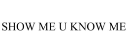SHOW ME U KNOW ME trademark