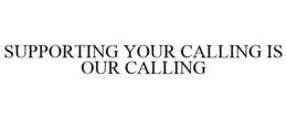 SUPPORTING YOUR CALLING IS OUR CALLING trademark