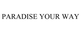 PARADISE YOUR WAY trademark