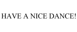 HAVE A NICE DANCE! trademark