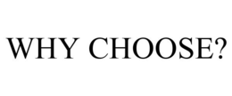 WHY CHOOSE? trademark