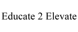 EDUCATE 2 ELEVATE trademark