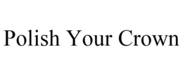 POLISH YOUR CROWN trademark