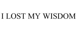 I LOST MY WISDOM trademark