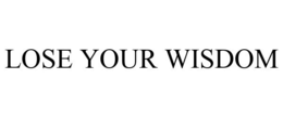 LOSE YOUR WISDOM trademark