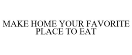 MAKE HOME YOUR FAVORITE PLACE TO EAT trademark