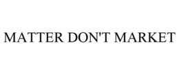 MATTER DON'T MARKET trademark