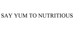 SAY YUM TO NUTRITIOUS trademark