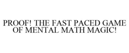 PROOF! THE FAST PACED GAME OF MENTAL MATH MAGIC! trademark