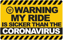 WARNING MY RIDE IS SICKER THAN THE CORONAVIRUS trademark