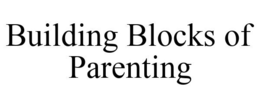 BUILDING BLOCKS OF PARENTING trademark
