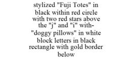 STYLIZED "FUJI TOTES" IN BLACK WITHIN RED CIRCLE WITH TWO RED STARS ABOVE THE "J" AND "I" WITH- "DOGGY PILLOWS" IN WHITE BLOCK LETTERS IN BLACK RECTANGLE WITH GOLD BORDER BELOW trademark