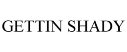 GETTIN SHADY trademark