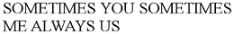 SOMETIMES YOU SOMETIMES ME ALWAYS US trademark