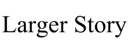 LARGER STORY trademark