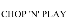 CHOP 'N' PLAY trademark