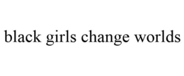 BLACK GIRLS CHANGE WORLDS trademark