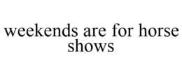 WEEKENDS ARE FOR HORSE SHOWS trademark