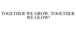 TOGETHER WE GROW. TOGETHER WE GLOW! trademark