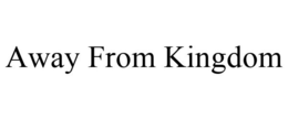 AWAY FROM KINGDOM trademark