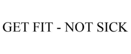GET FIT - NOT SICK trademark