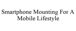 SMARTPHONE MOUNTING FOR A MOBILE LIFESTYLE trademark
