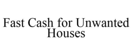 FAST CASH FOR UNWANTED HOUSES trademark