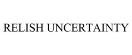 RELISH UNCERTAINTY trademark