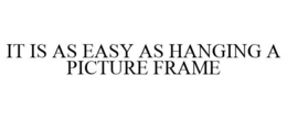 IT IS AS EASY AS HANGING A PICTURE FRAME trademark