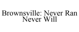 BROWNSVILLE: NEVER RAN NEVER WILL trademark