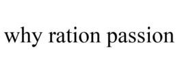 WHY RATION PASSION trademark