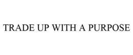 TRADE UP WITH A PURPOSE trademark