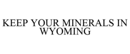 KEEP YOUR MINERALS IN WYOMING trademark