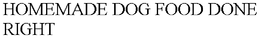 HOMEMADE DOG FOOD DONE RIGHT trademark