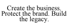 CREATE THE BUSINESS. PROTECT THE BRAND. BUILD THE LEGACY. trademark