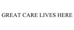 GREAT CARE LIVES HERE trademark