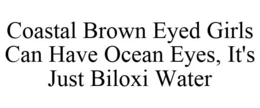COASTAL BROWN EYED GIRLS CAN HAVE OCEANEYES, IT'S JUST BILOXI WATER trademark